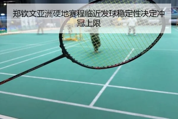 郑钦文亚洲硬地赛程临近发球稳定性决定冲冠上限